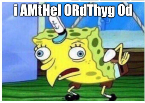 Distorted
Spongebob saying “i AMtHel ORdThyg 0d”