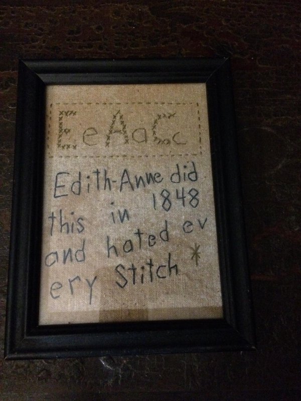 Framed
needlework proclaiming “Edith-Anne did this in 1848 and hated ev ery Stitch”