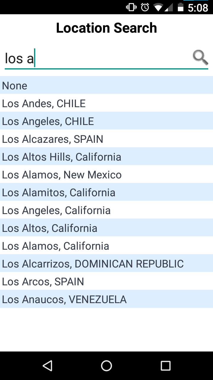 Screenshot of a
phone app with the title “Location Search”.  In the input box I have
typed ‘los a’.  The list of results, in order, is: None; Los Andes,
CHILE; Los Angeles, CHILE; Los Alcazares, SPAIN; Los Altos Hills,
California; Los Alamos, New Mexico; Los Alamitos, Californoia, Los
Angles, California; Los Altos, California; Los Alamos, California; Los Alcarrizos, DOMINICaliforniaN
REPUBLIC; Loc Arcos, SPAIN; Los Anauicos, VENEZUELA