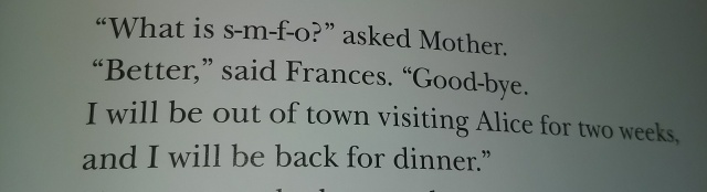 A scan of an excerpt from a
book. It reads: “What is s-m-f-o?” asked Mother.  “Better,” said
Frances. “Good-bye.  I will be out of town visiting Alice for two
weeks, and I will be back for dinner.”